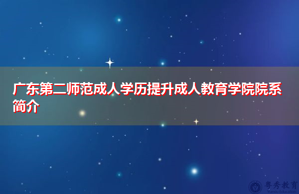 广东第二师范成人学历提升成人教育学院院系简介 广东第二师范成人学历提升成人教育学院院系简介