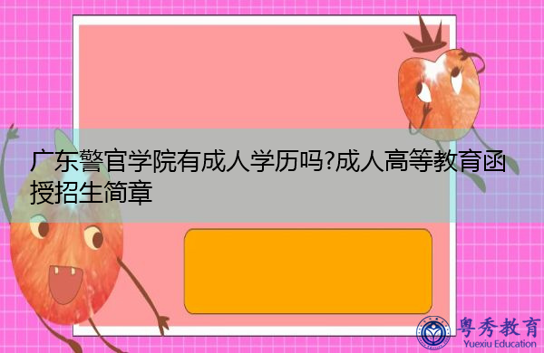 广东警官学院有成人学历吗?成人高等教育函授招生简章 广东警官学院有成人学历吗?成人高等教育函授招生简章