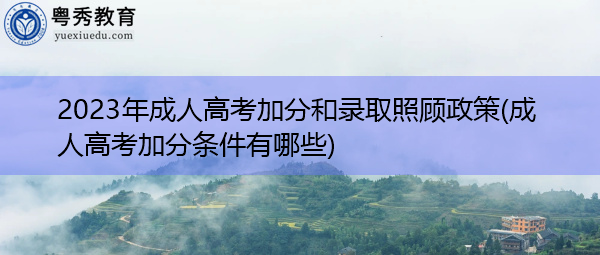 2023年成人高考加分和录取照顾政策(成人高考加分条件有哪些)