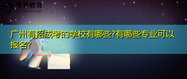 广州有招成考的学校有哪些?有哪些专业可以报名? 广州有招成考的学校有哪些?有哪些专业可以报名?