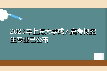 2023年上海大学成人高考拟招生专业已公布