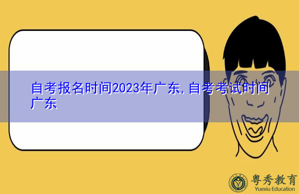 自考报名时间2023年广东,自考考试时间广东