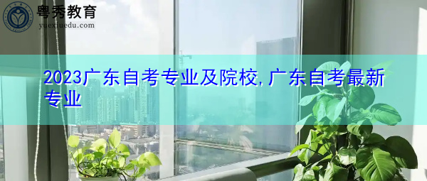 2023广东自考专业及院校,广东自考最新专业