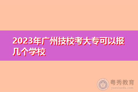 2023年广州技校考大专可以报几个学校