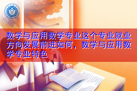 数学与应用数学专业这个专业就业方向发展前进如何，数学与应用数学专业特色