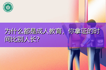 为什么都是成人教育,你拿证的时间比别人长? 为什么都是成人教育,你拿证的时间比别人长?