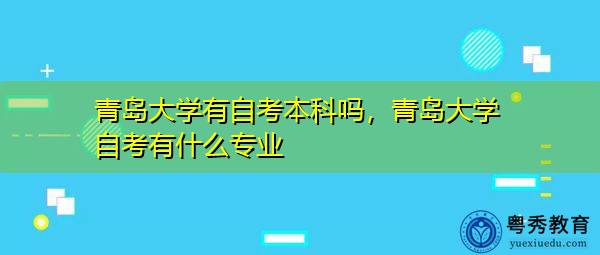 青岛大学有自考本科吗,青岛大学自考有什么专业 青岛大学有自考本科吗,青岛大学自考有什么专业