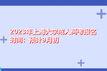 2023年上海大学成人高考报名时间：预计9月初