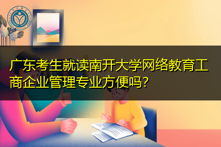 广东考生就读南开大学网络教育工商企业管理专业方便吗？