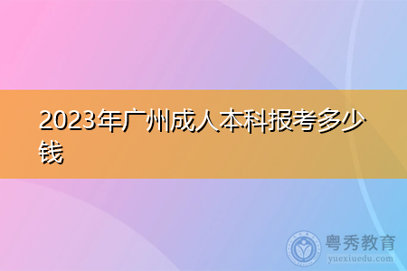 2023年广州成人本科报考多少钱