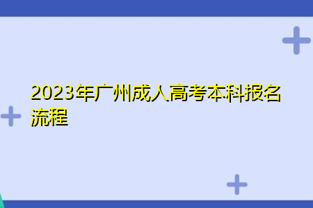 2023年广州成人高考本科报名流程
