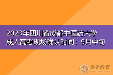 2023年四川省成都中医药大学成人高考现场确认时间：9月中旬