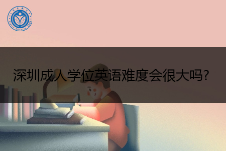 深圳成人学位英语难度会很大吗? 深圳成人学位英语难度会很大吗?