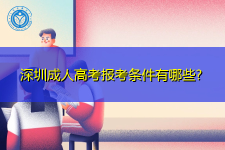 深圳成人高考报考条件有哪些? 深圳成人高考报考条件有哪些?