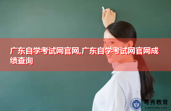 广东自学考试网官网,广东自学考试网官网成绩查询