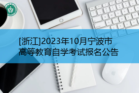 [浙江]2023年10月宁波市高等教育自学考试报名公告