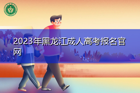 2023年黑龙江成人高考报名官网