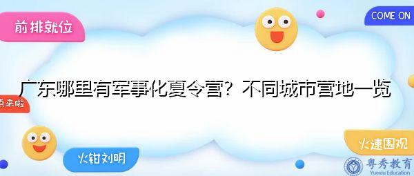 广东哪里有军事化夏令营？不同城市营地一览