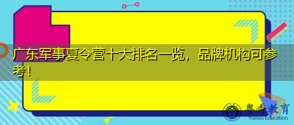 广东军事夏令营十大排名一览,品牌机构可参考! 广东军事夏令营十大排名一览,品牌机构可参考!