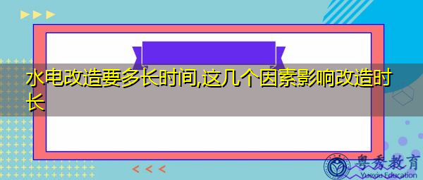 水电改造要多长时间,这几个因素影响改造时长 水电改造要多长时间,这几个因素影响改造时长