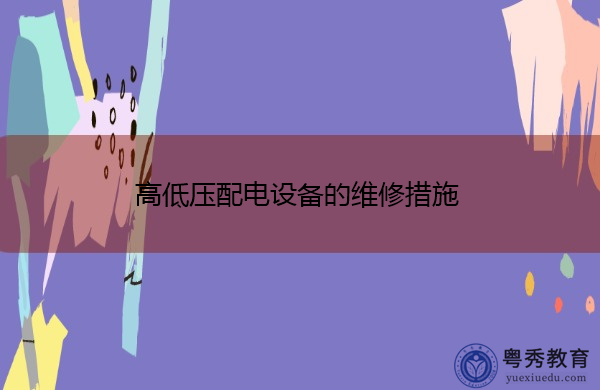 高低压配电设备的维修措施 高低压配电设备的维修措施