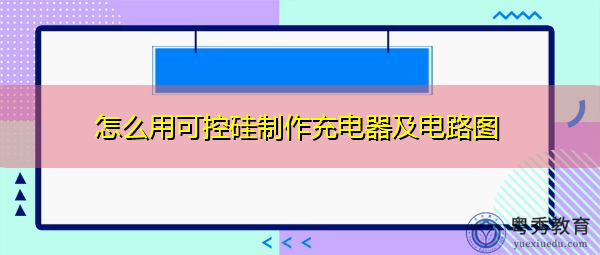 怎么用可控硅制作充电器及电路图 怎么用可控硅制作充电器及电路图