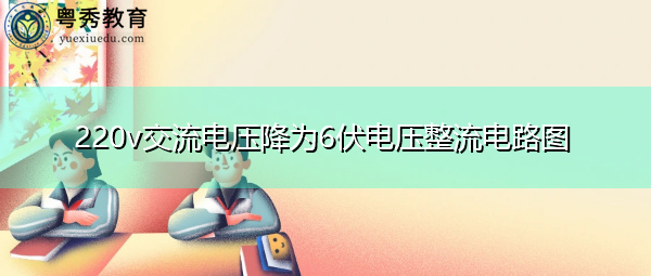 220v交流电压降为6伏电压整流电路图