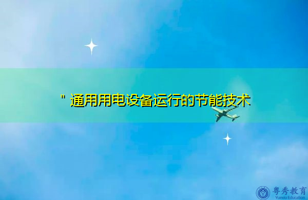 "通用用电设备运行的节能技术 "通用用电设备运行的节能技术