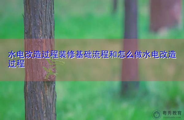 水电改造过程装修基础流程和怎么做水电改造过程
