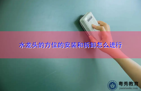 水龙头的方位的安装和拆卸怎么进行 水龙头的方位的安装和拆卸怎么进行