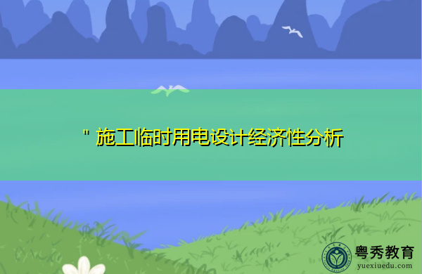 "施工临时用电设计经济性分析 "施工临时用电设计经济性分析
