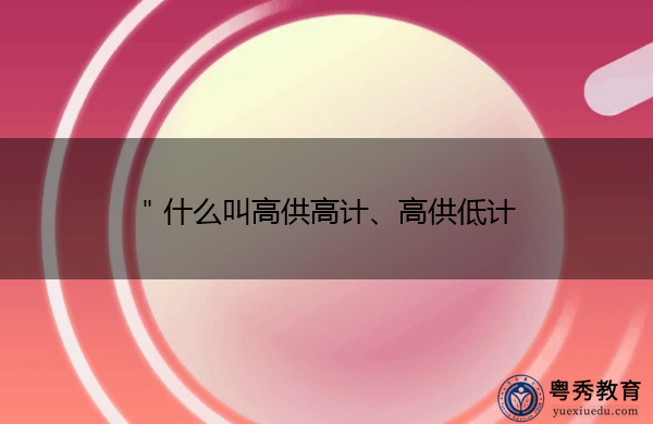 ＂什么叫高供高计、高供低计