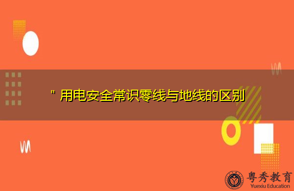 ＂用电安全常识零线与地线的区别