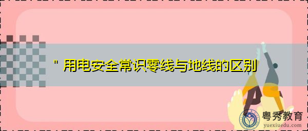＂用电安全常识零线与地线的区别