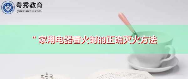 ＂家用电器着火时的正确灭火方法
