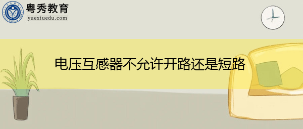 电压互感器不允许开路还是短路 电压互感器不允许开路还是短路