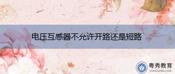 电压互感器不允许开路还是短路 电压互感器不允许开路还是短路