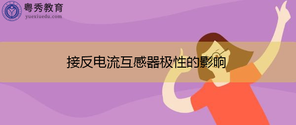 接反电流互感器极性的影响 接反电流互感器极性的影响