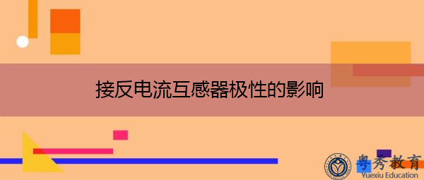 接反电流互感器极性的影响 接反电流互感器极性的影响