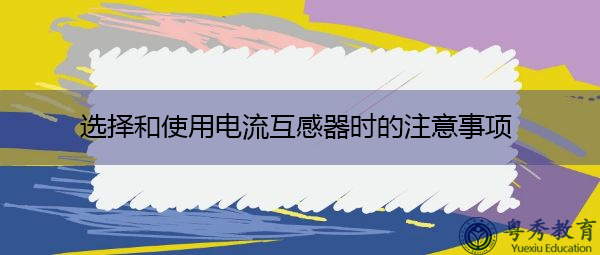 选择和使用电流互感器时的注意事项