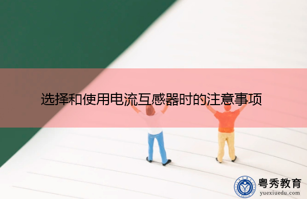 选择和使用电流互感器时的注意事项