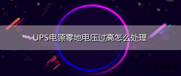 UPS电源零地电压过高怎么处理 UPS电源零地电压过高怎么处理