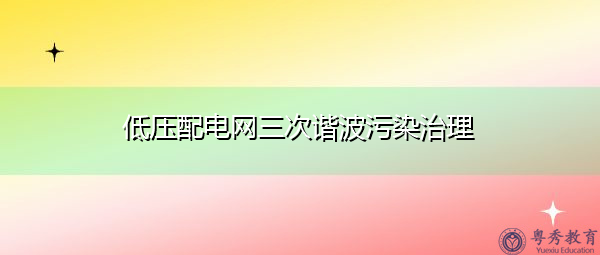 低压配电网三次谐波污染治理 低压配电网三次谐波污染治理