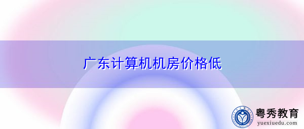 广东计算机机房价格低 广东计算机机房价格低