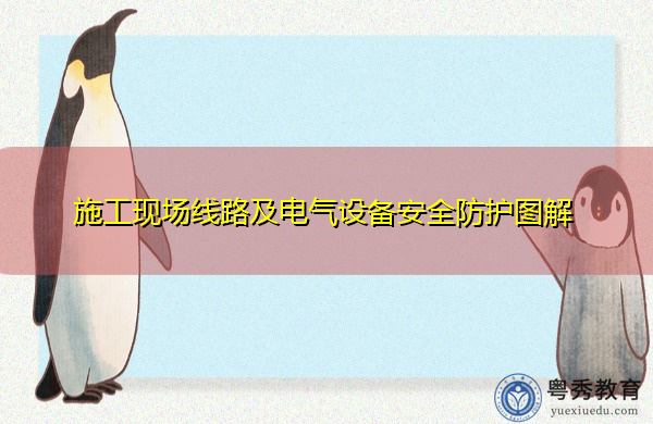施工现场线路及电气设备安全防护图解 施工现场线路及电气设备安全防护图解