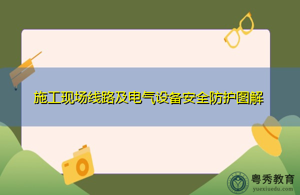 施工现场线路及电气设备安全防护图解