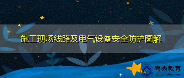 施工现场线路及电气设备安全防护图解