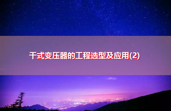 干式变压器的工程选型及应用(2) 干式变压器的工程选型及应用(2)