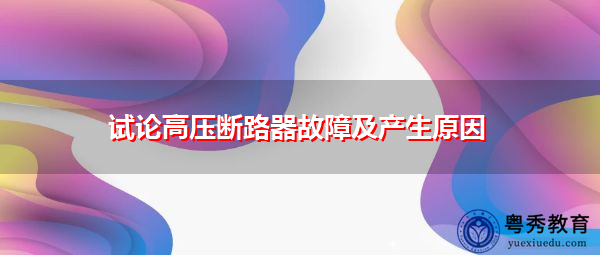 试论高压断路器故障及产生原因