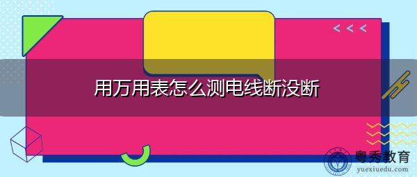 用万用表怎么测电线断没断 用万用表怎么测电线断没断